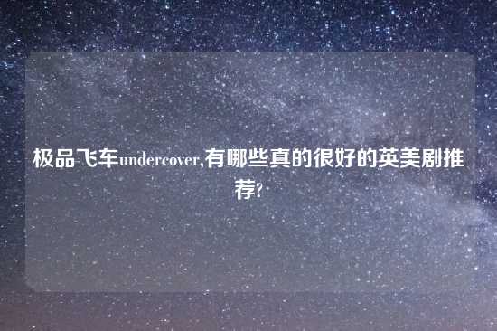 极品飞车undercover,有哪些真的很好的英美剧推荐?