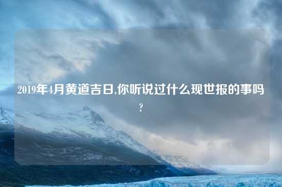 2019年4月黄道吉日,你听说过什么现世报的事吗?