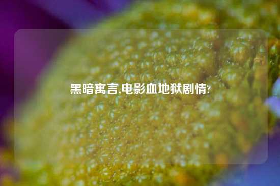 黑暗寓言,电影血地狱剧情?