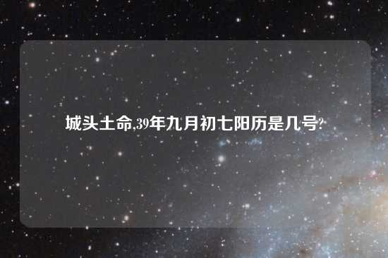 城头土命,39年九月初七阳历是几号?