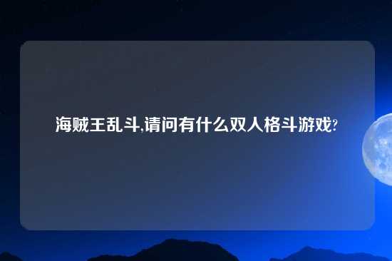 海贼王乱斗,请问有什么双人格斗游戏?