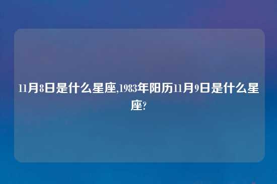 11月8日是什么星座,1983年阳历11月9日是什么星座?