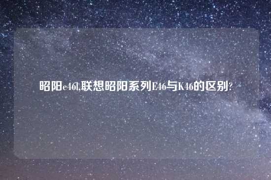 昭阳e46l,联想昭阳系列E46与K46的区别?