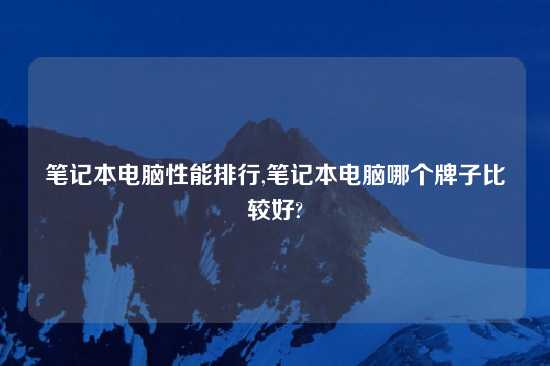 笔记本电脑性能排行,笔记本电脑哪个牌子比较好?