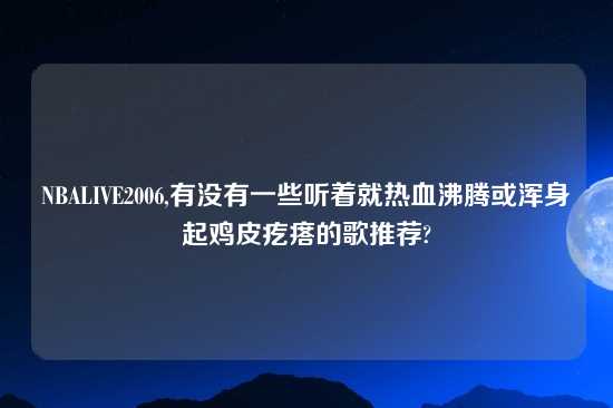 NBALIVE2006,有没有一些听着就热血沸腾或浑身起鸡皮疙瘩的歌推荐?