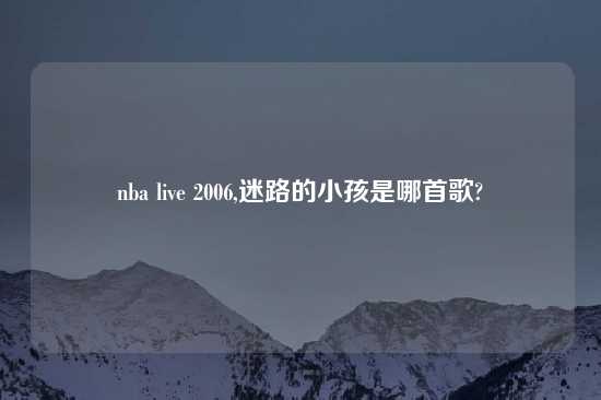 nba live 2006,迷路的小孩是哪首歌?