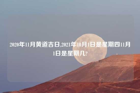 2020年11月黄道吉日,2021年10月1日是星期四11月1日是星期几?