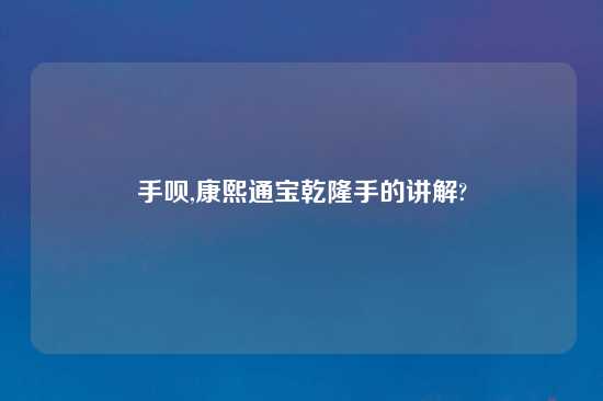 手呗,康熙通宝乾隆手的讲解?