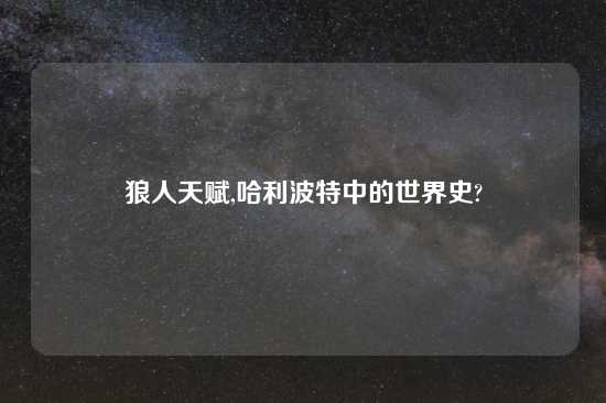 狼人天赋,哈利波特中的世界史?