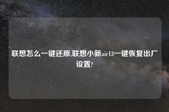 联想怎么一键还原,联想小新air13一键恢复出厂设置?