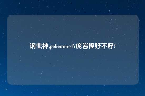 钢虫神,pokemmo4V庞岩怪好不好?