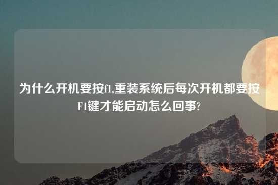 为什么开机要按f1,重装系统后每次开机都要按F1键才能启动怎么回事?