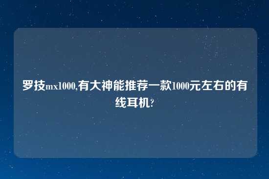 罗技mx1000,有大神能推荐一款1000元左右的有线耳机?