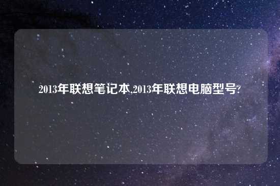 2013年联想笔记本,2013年联想电脑型号?