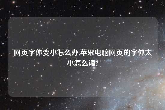 网页字体变小怎么办,苹果电脑网页的字体太小怎么调?