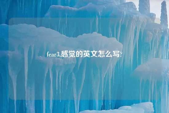 fear3,感觉的英文怎么写?