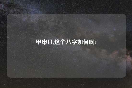 甲申日,这个八字如何啊?