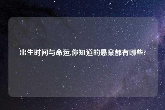 出生时间与命运,你知道的悬案都有哪些?