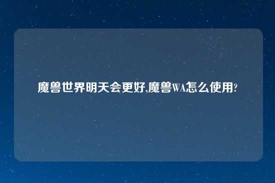 魔兽世界明天会更好,魔兽WA怎么使用?