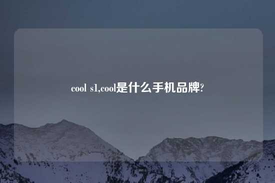 cool s1,cool是什么手机品牌?