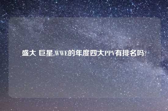 盛大 巨星,WWE的年度四大PPV有排名吗?