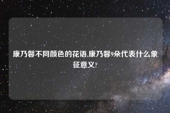 康乃馨不同颜色的花语,康乃馨9朵代表什么象征意义?