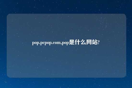 pop.pcpop.com,pop是什么网站?