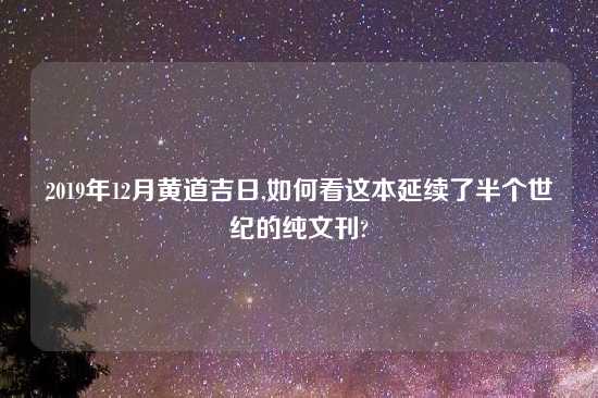 2019年12月黄道吉日,如何看这本延续了半个世纪的纯文刊?