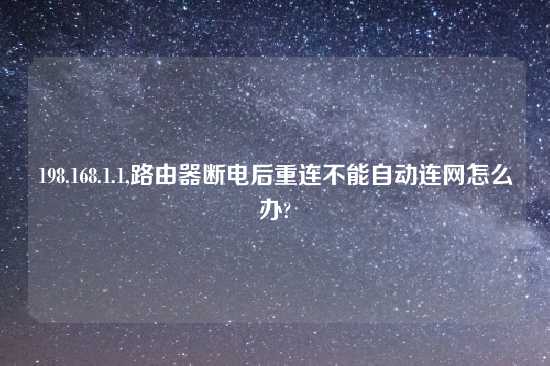 198.168.1.1,路由器断电后重连不能自动连网怎么办?