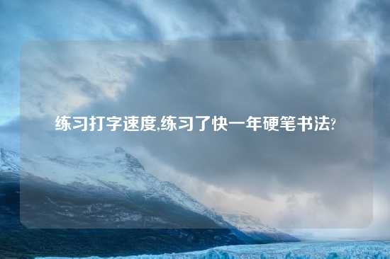 练习打字速度,练习了快一年硬笔书法?