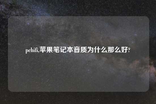 pchifi,苹果笔记本音质为什么那么好?