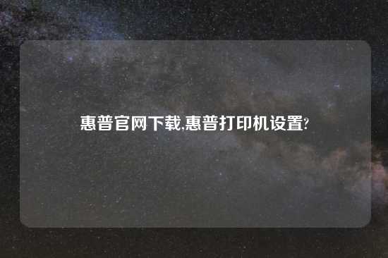 惠普官网怎么玩,惠普打印机设置?