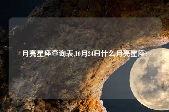 月亮星座查询表,10月24日什么月亮星座?