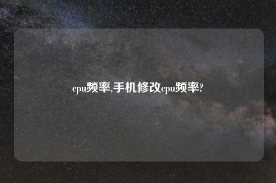 cpu频率,手机修改cpu频率?