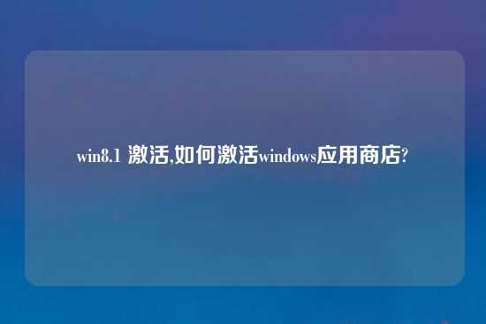 win8.1 激活,如何激活windows应用商店?