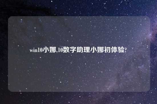 win10小娜,10数字助理小娜初体验?