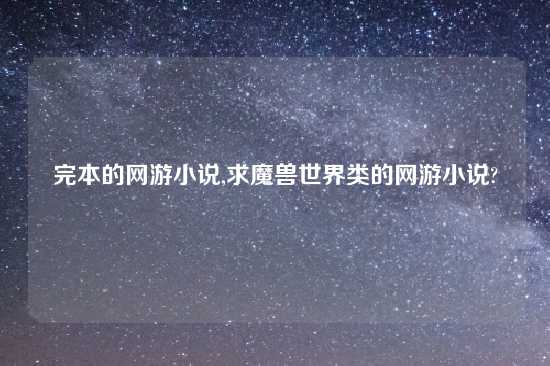 完本的网游小说,求魔兽世界类的网游小说?