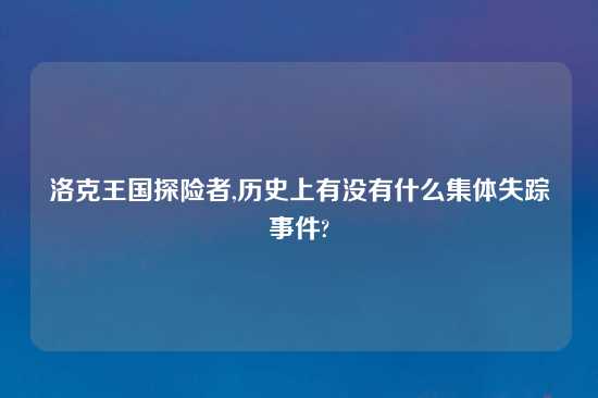 洛克王国探险者,历史上有没有什么集体失踪事件?