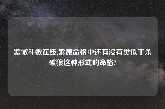 紫微斗数在线,紫微命格中还有没有类似于杀破狼这种形式的命格?