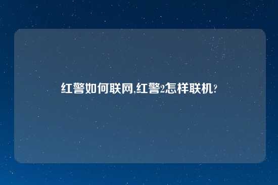 红警如何联网,红警2怎样联机?