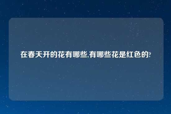 在春天开的花有哪些,有哪些花是红色的?