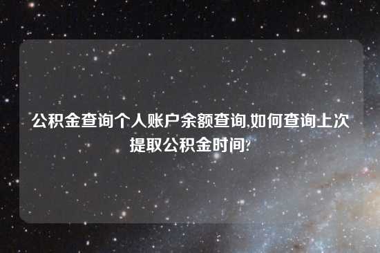 公积金查询个人账户余额查询,如何查询上次提取公积金时间?