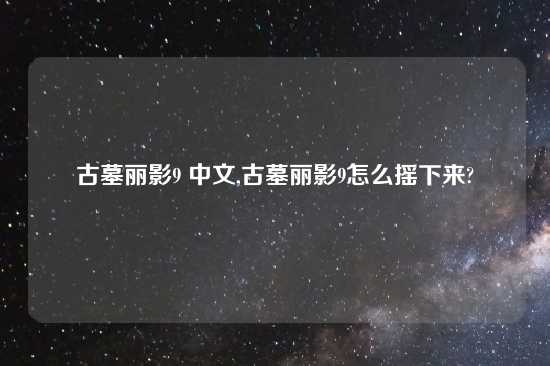 古墓丽影9 中文,古墓丽影9怎么摇下来?