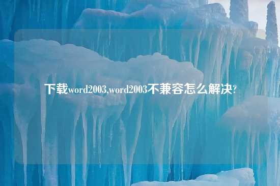 怎么玩word2003,word2003不兼容怎么解决?