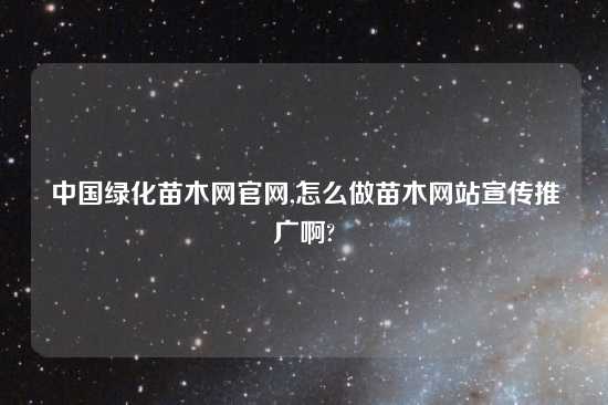 中国绿化苗木网官网,怎么做苗木网站宣传推广啊?