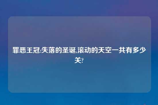 罪恶王冠:失落的圣诞,滚动的天空一共有多少关?