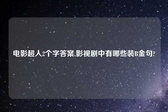 电影超人2个字答案,影视剧中有哪些装B金句?