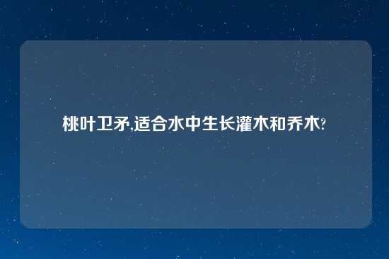 桃叶卫矛,适合水中生长灌木和乔木?