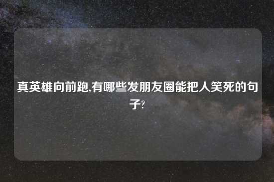 真英雄向前跑,有哪些发朋友圈能把人笑死的句子?