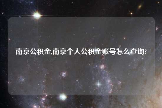 南京公积金,南京个人公积金账号怎么查询?